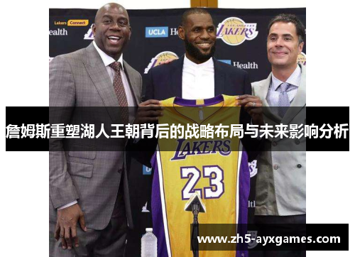 詹姆斯重塑湖人王朝背后的战略布局与未来影响分析