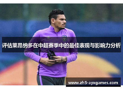 评估莱昂纳多在中超赛季中的最佳表现与影响力分析