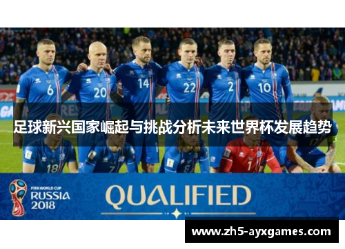 足球新兴国家崛起与挑战分析未来世界杯发展趋势 足球新兴国家崛起与挑战分析未来世界杯发展趋势