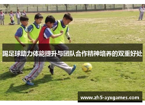 踢足球助力体能提升与团队合作精神培养的双重好处