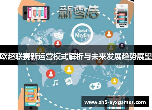 欧超联赛新运营模式解析与未来发展趋势展望 欧超联赛新运营模式解析与未来发展趋势展望