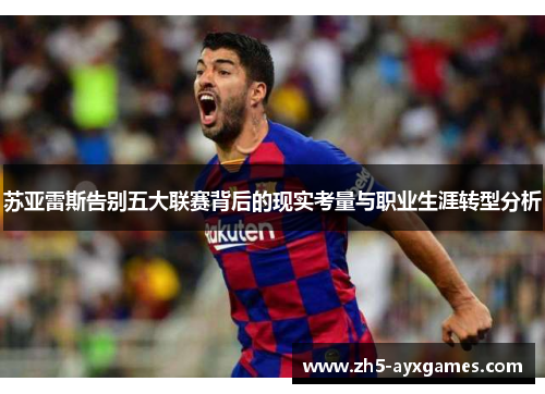 苏亚雷斯告别五大联赛背后的现实考量与职业生涯转型分析
