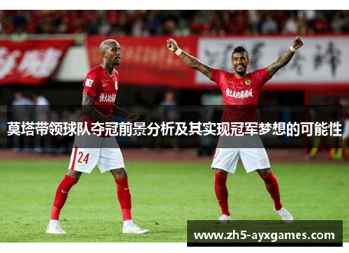 莫塔带领球队夺冠前景分析及其实现冠军梦想的可能性