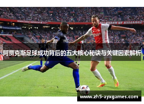 阿贾克斯足球成功背后的五大核心秘诀与关键因素解析 阿贾克斯足球成功背后的五大核心秘诀与关键因素解析