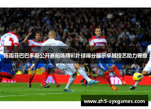 陈雨菲巴巴多斯公开赛前场精彩扑球得分展示卓越技艺助力晋级