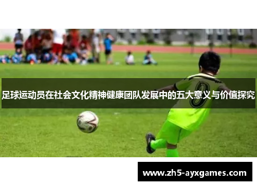 足球运动员在社会文化精神健康团队发展中的五大意义与价值探究 足球运动员在社会文化精神健康团队发展中的五大意义与价值探究