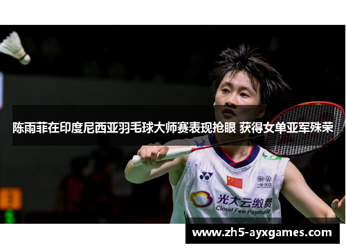 陈雨菲在印度尼西亚羽毛球大师赛表现抢眼 获得女单亚军殊荣