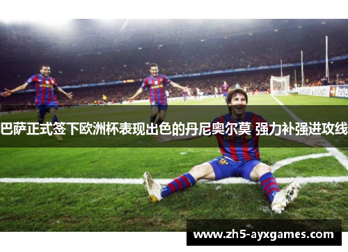 巴萨正式签下欧洲杯表现出色的丹尼奥尔莫 强力补强进攻线