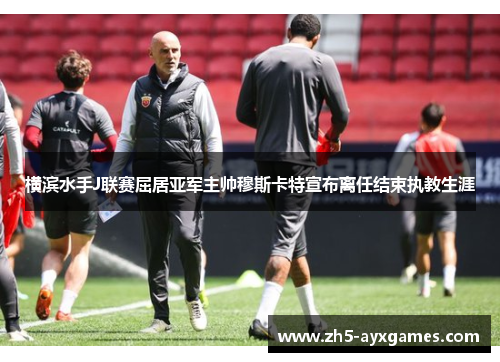 横滨水手J联赛屈居亚军主帅穆斯卡特宣布离任结束执教生涯