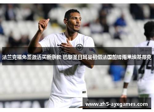 法兰克福免签激活买断条款 巴黎圣日耳曼租借法国前锋雨果埃基蒂克 法兰克福免签激活买断条款 巴黎圣日耳曼租借法国前锋雨果埃基蒂克