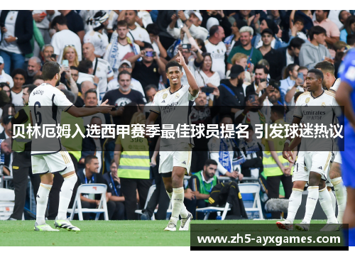 贝林厄姆入选西甲赛季最佳球员提名 引发球迷热议