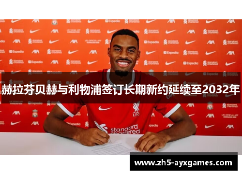 赫拉芬贝赫与利物浦签订长期新约延续至2032年