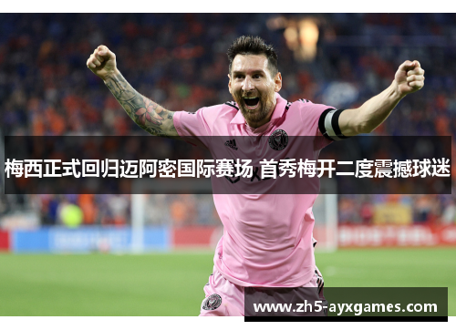 梅西正式回归迈阿密国际赛场 首秀梅开二度震撼球迷 梅西正式回归迈阿密国际赛场 首秀梅开二度震撼球迷